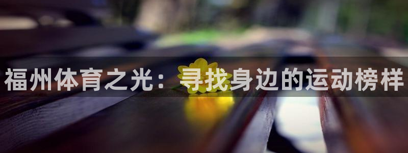 vsport体育官网下载是干嘛的公司：福州体育之光：